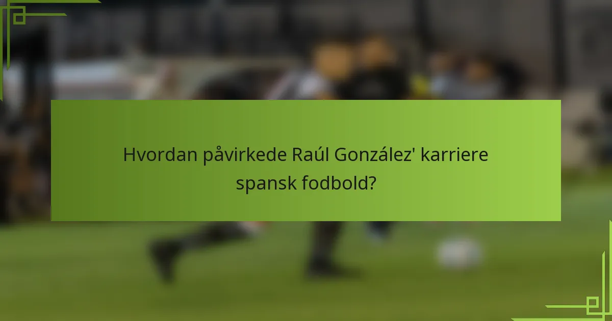 Hvordan påvirkede Raúl González' karriere spansk fodbold?