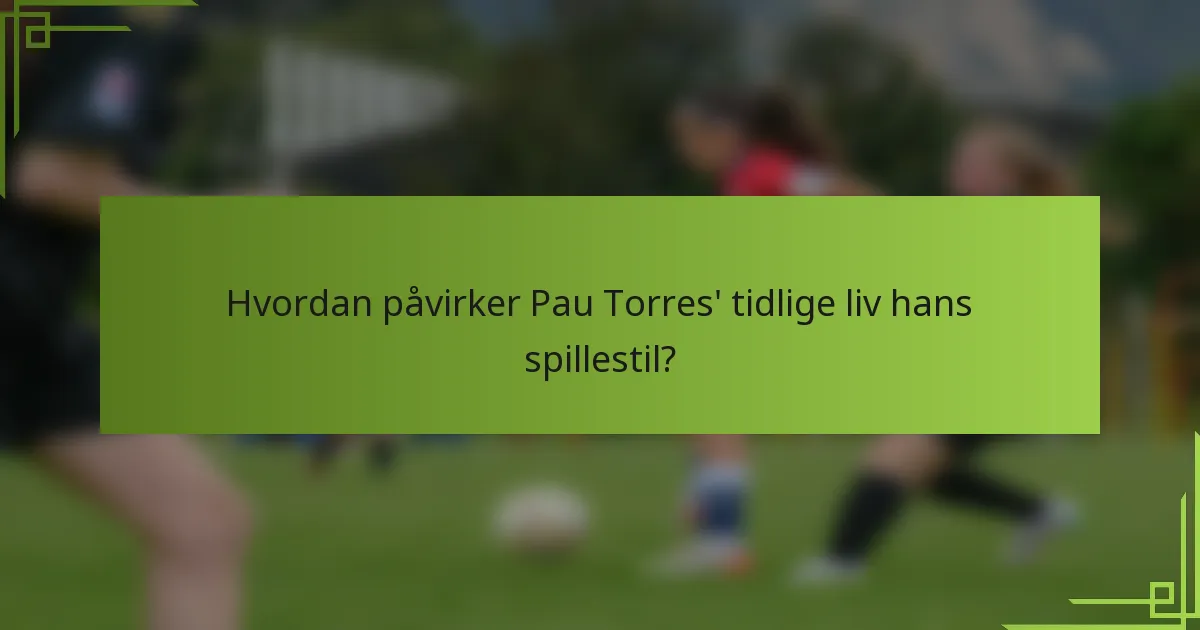 Hvordan påvirker Pau Torres' tidlige liv hans spillestil?