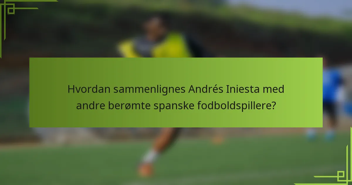 Hvordan sammenlignes Andrés Iniesta med andre berømte spanske fodboldspillere?