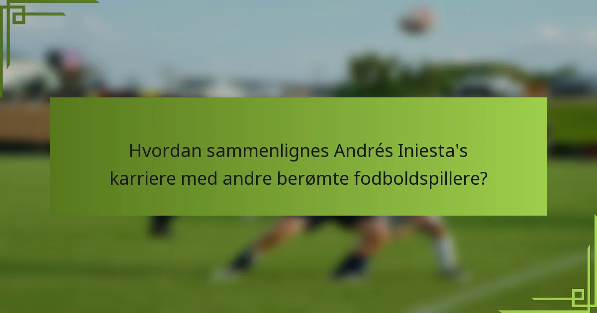 Hvordan sammenlignes Andrés Iniesta's karriere med andre berømte fodboldspillere?