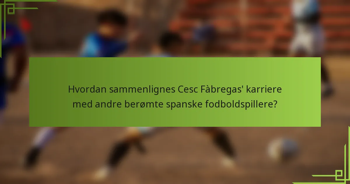 Hvordan sammenlignes Cesc Fàbregas' karriere med andre berømte spanske fodboldspillere?