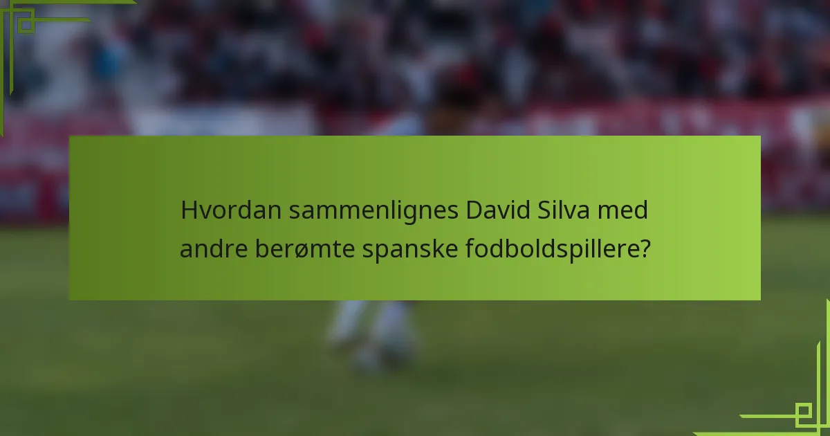 Hvordan sammenlignes David Silva med andre berømte spanske fodboldspillere?