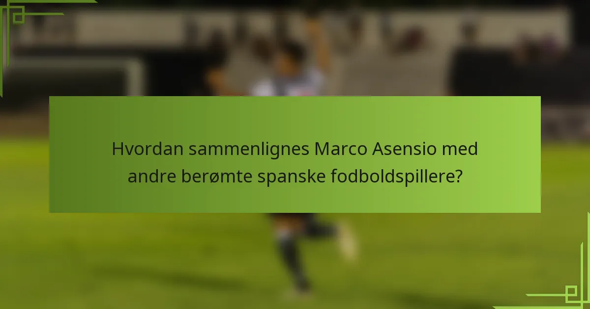 Hvordan sammenlignes Marco Asensio med andre berømte spanske fodboldspillere?