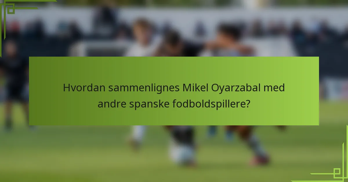 Hvordan sammenlignes Mikel Oyarzabal med andre spanske fodboldspillere?