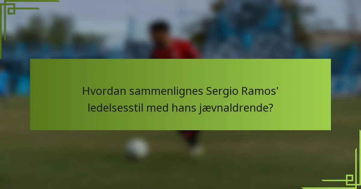 Hvordan sammenlignes Sergio Ramos' ledelsesstil med hans jævnaldrende?