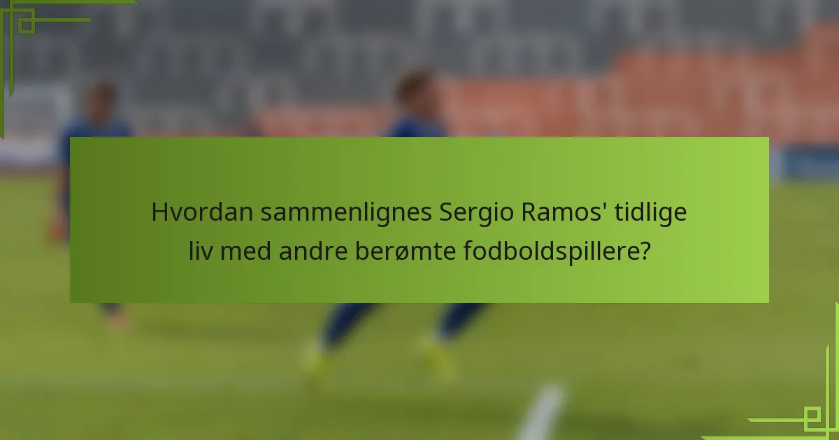 Hvordan sammenlignes Sergio Ramos' tidlige liv med andre berømte fodboldspillere?