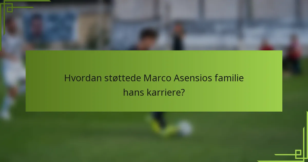 Hvordan støttede Marco Asensios familie hans karriere?