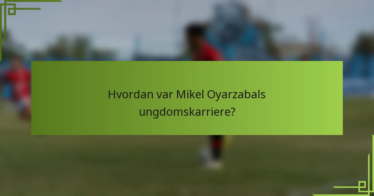 Hvordan var Mikel Oyarzabals ungdomskarriere?